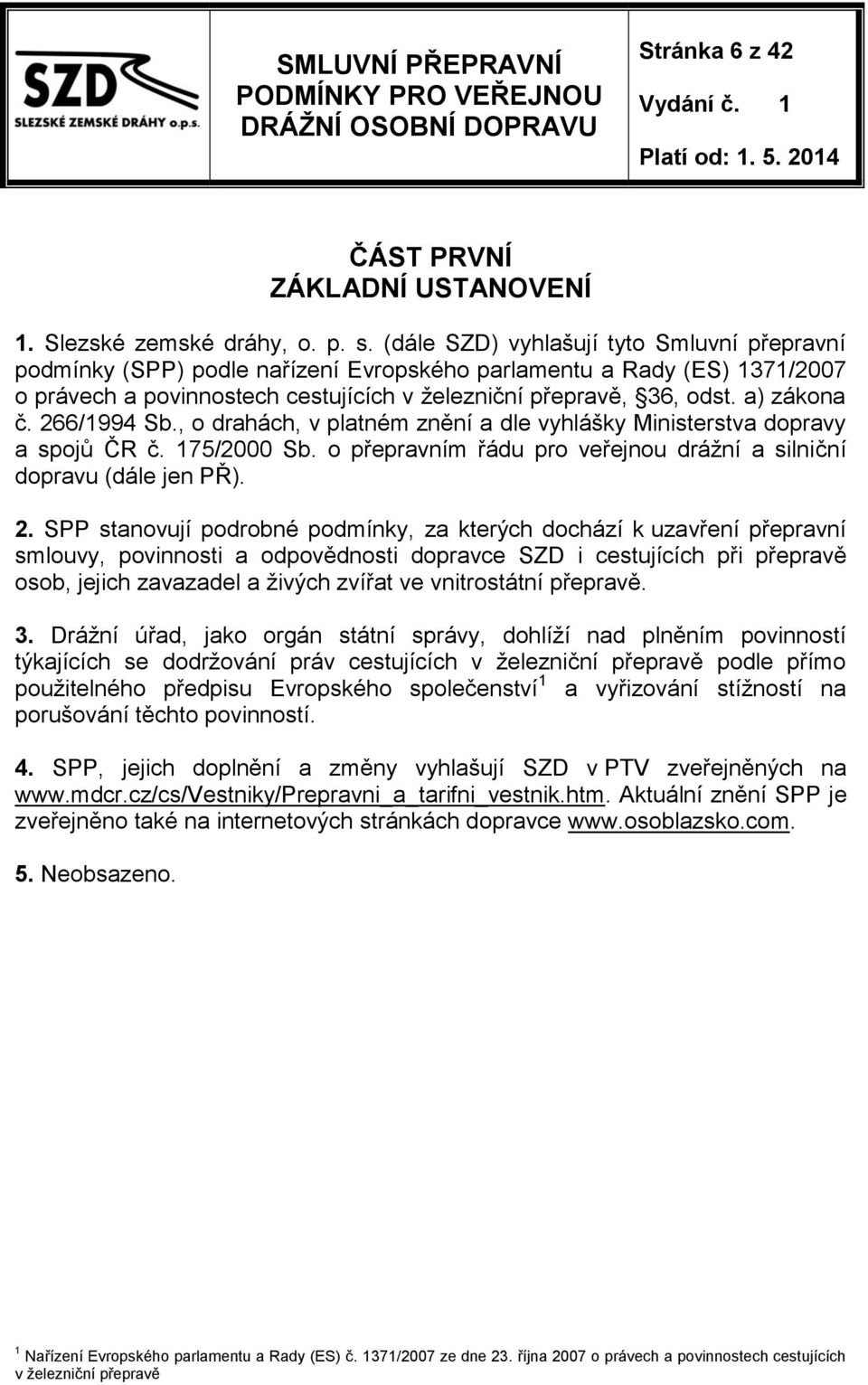 266/1994 Sb., o drahách, v platném znění a dle vyhlášky Ministerstva dopravy a spojů ČR č. 175/2000 Sb. o přepravním řádu pro veřejnou drážní a silniční dopravu (dále jen PŘ). 2.