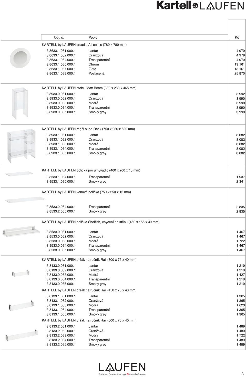 000.1 Modrá 3 990 3.8933.0.084.000.1 Transparentní 3 990 3.8933.0.085.000.1 Smoky grey 3 990 KARTELL by LAUFEN regál sund-rack (750 x 260 x 530 mm) 3.8933.1.081.000.1 Jantar 8 082 3.8933.1.082.000.1 Oranžová 8 082 3.