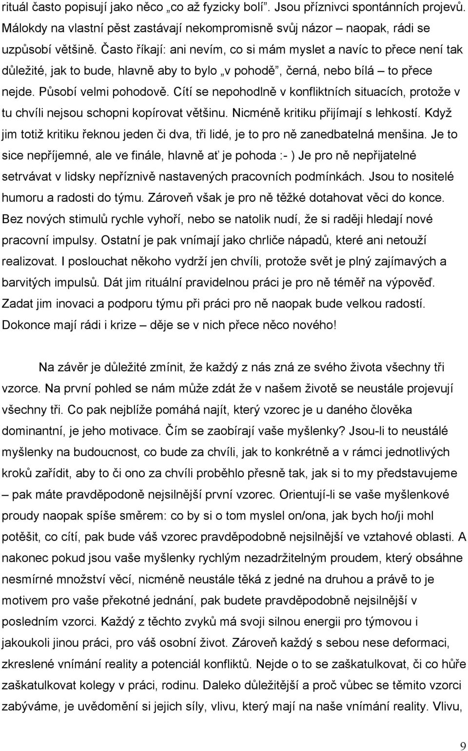 Cítí se nepohodlně v konfliktních situacích, protože v tu chvíli nejsou schopni kopírovat většinu. Nicméně kritiku přijímají s lehkostí.