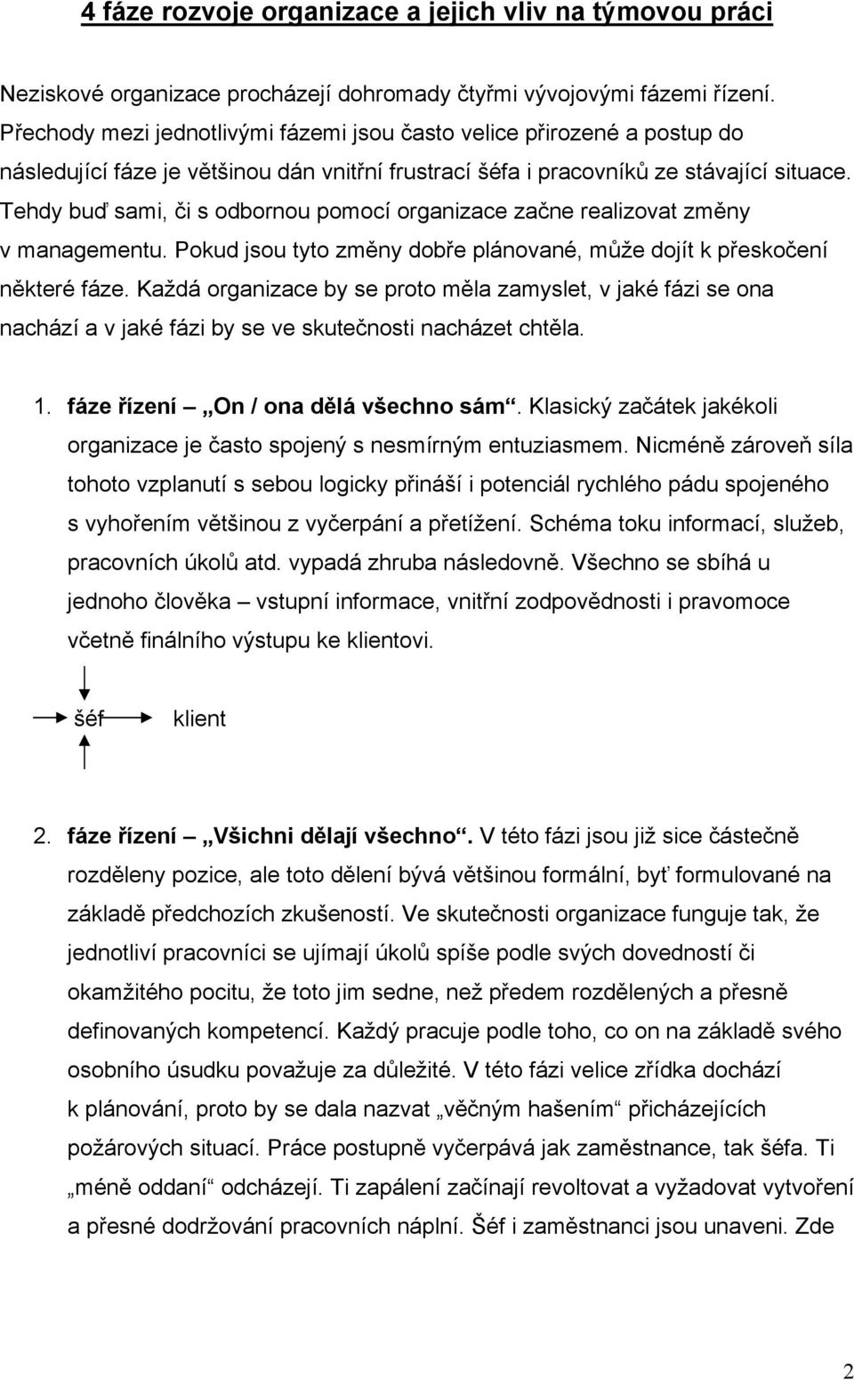 Tehdy buď sami, či s odbornou pomocí organizace začne realizovat změny v managementu. Pokud jsou tyto změny dobře plánované, může dojít k přeskočení některé fáze.