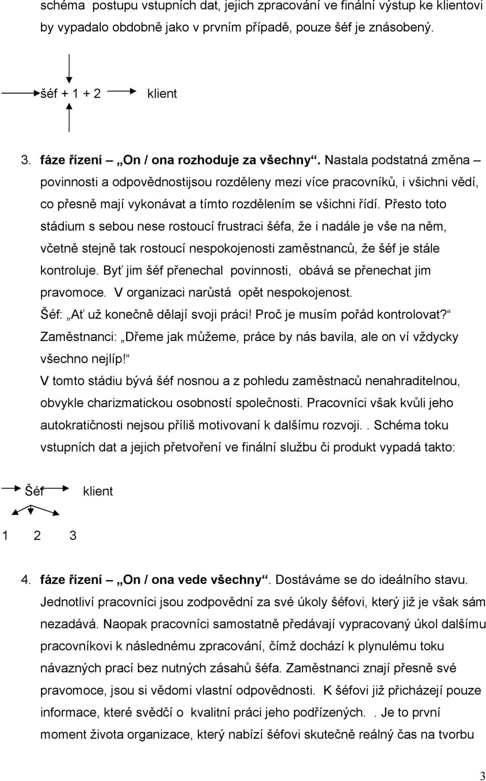 Nastala podstatná změna povinnosti a odpovědnostijsou rozděleny mezi více pracovníků, i všichni vědí, co přesně mají vykonávat a tímto rozdělením se všichni řídí.