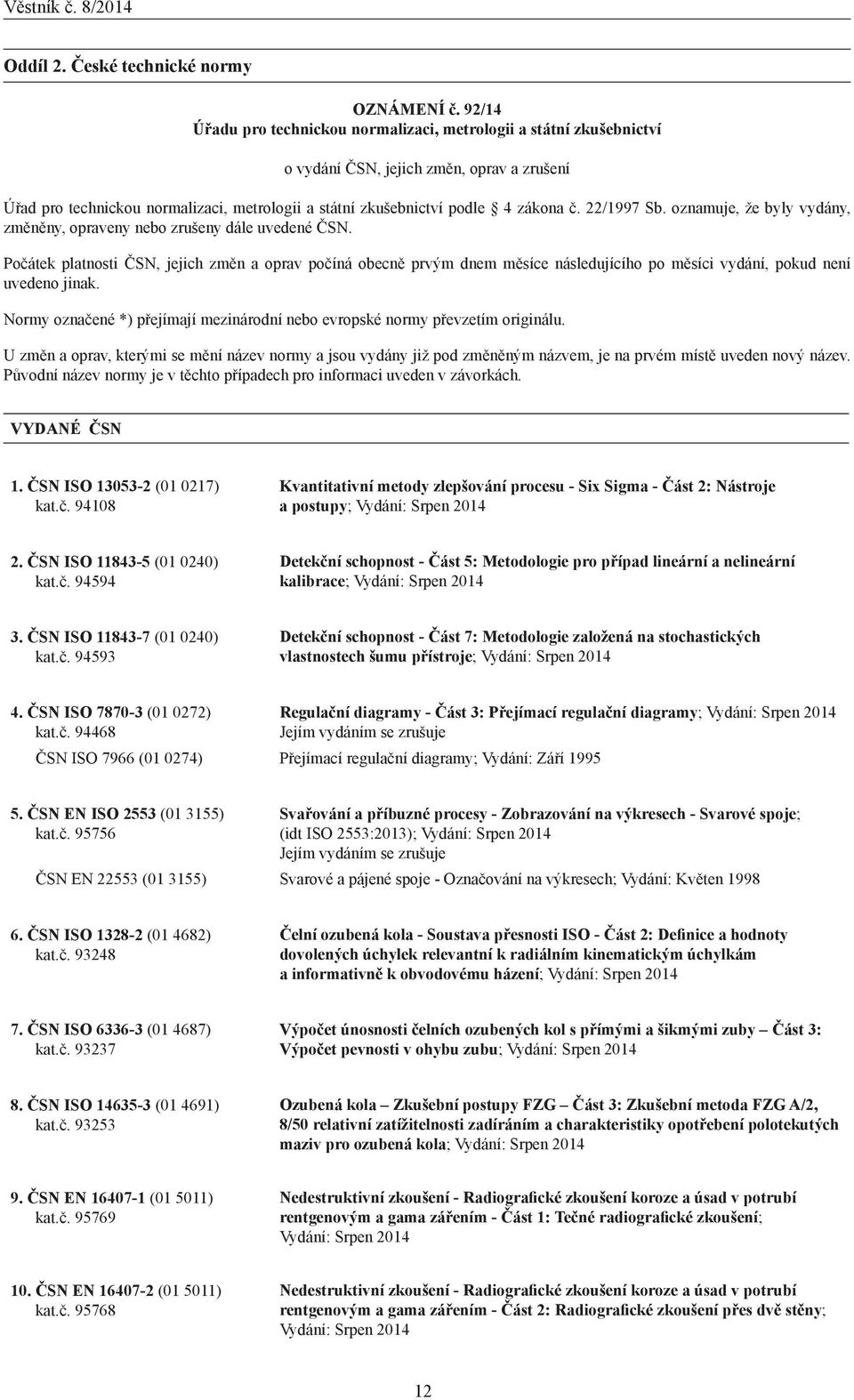 Počátek platnosti ČSN, jejich změn a oprav počíná obecně prvým dnem měsíce následujícího po měsíci vydání, pokud není uvedeno jinak.