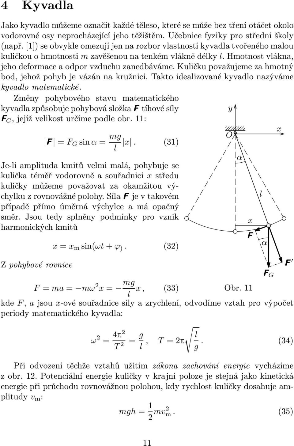 Kuličku považujeme za hmotný bod, jehož pohyb je vázán na kružnici. Takto idealizované kyvadlo nazýváme kyvadlo matematické.