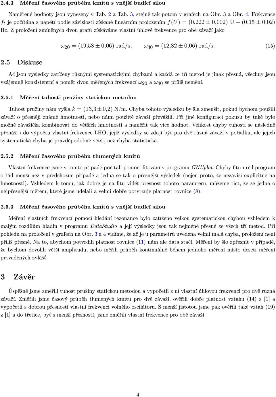 Z proloºení zmín ných dvou graf získáváme vlastní úhlové frekvence pro ob závaºí jako ω 2 = (19,58 ±,6) rad/s, ω 4 = (12,82 ±,6) rad/s. (15) 2.
