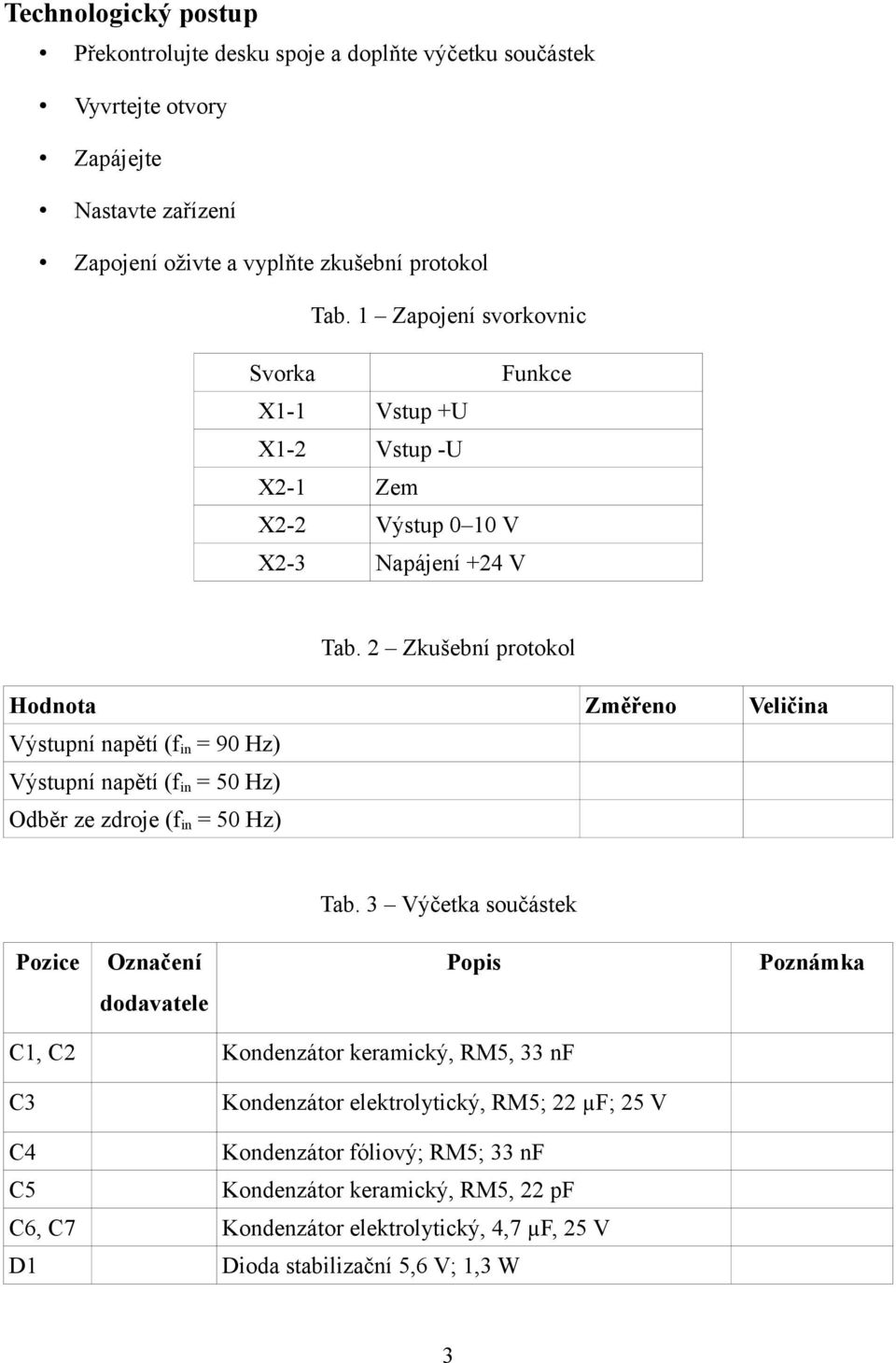 2 Zkušební protokol Hodnota Změřeno Veličina Výstupní napětí (f in = 90 Hz) Výstupní napětí (f in = 50 Hz) Odběr ze zdroje (f in = 50 Hz) Tab.