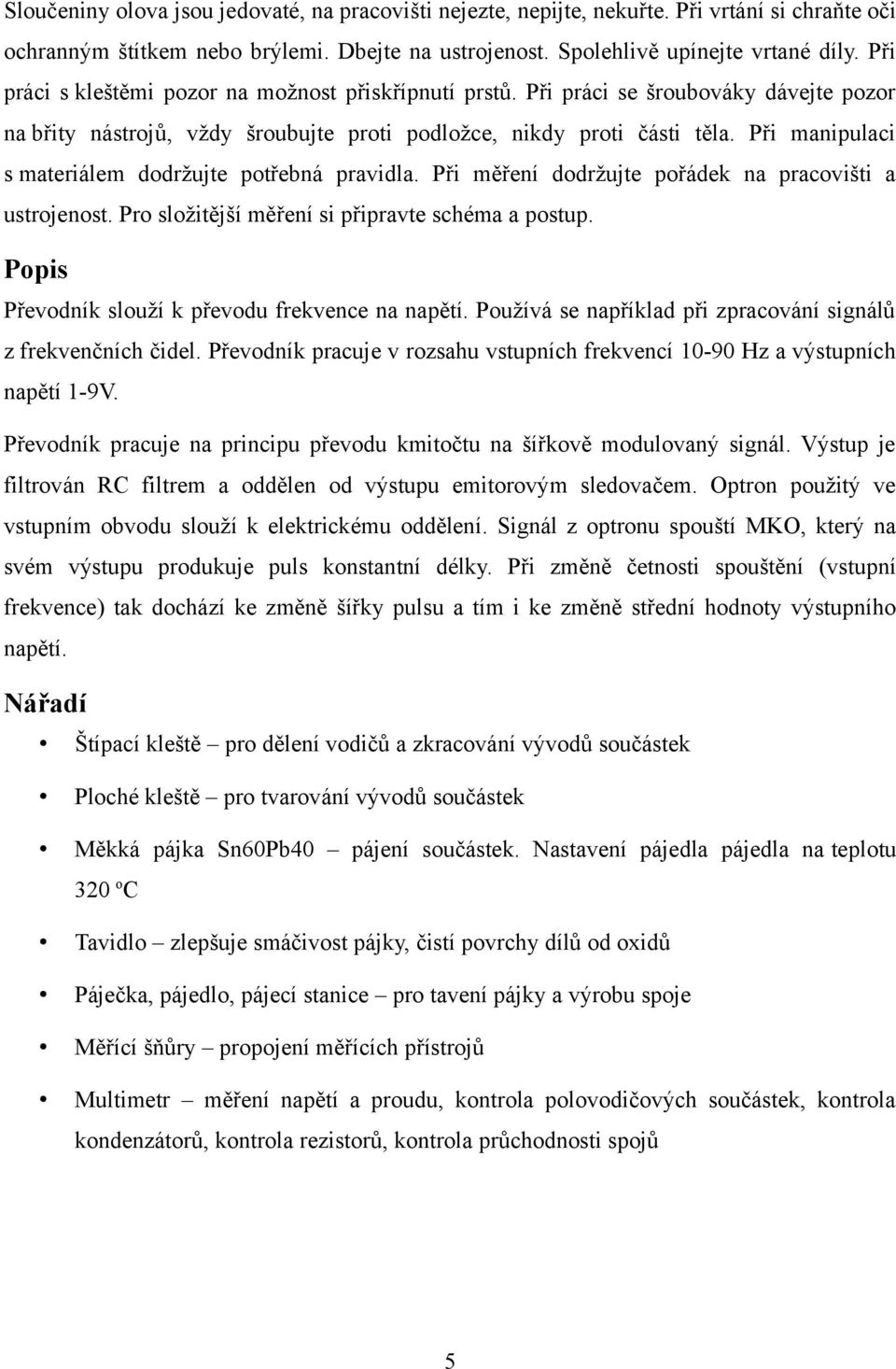 Při manipulaci s materiálem dodržujte potřebná pravidla. Při měření dodržujte pořádek na pracovišti a ustrojenost. Pro složitější měření si připravte schéma a postup.