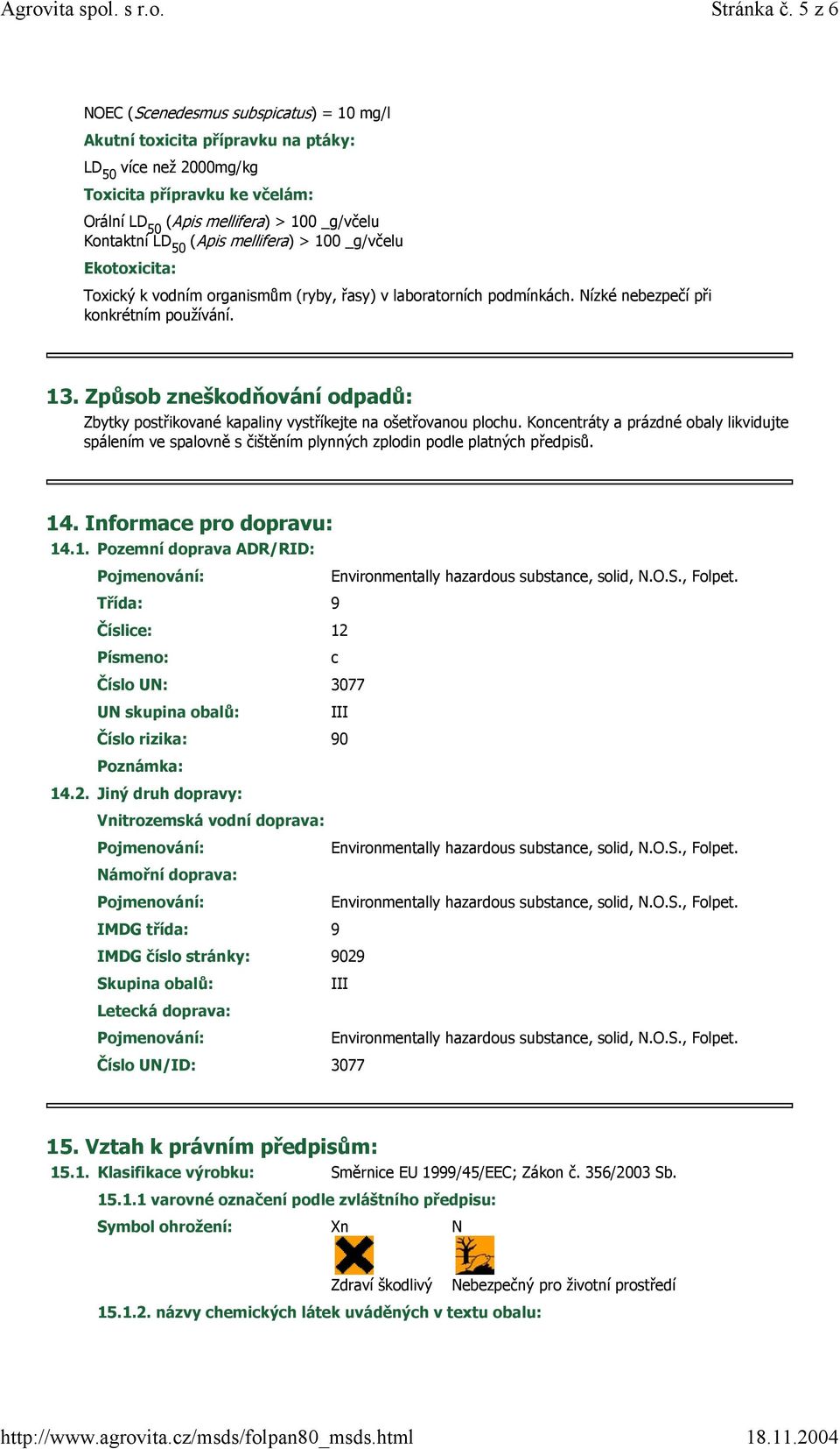 (Apis mellifera) > 100 _g/včelu Ekotoxicita: Toxický k vodním organismům (ryby, řasy) v laboratorních podmínkách. Nízké nebezpečí při konkrétním používání. 13.