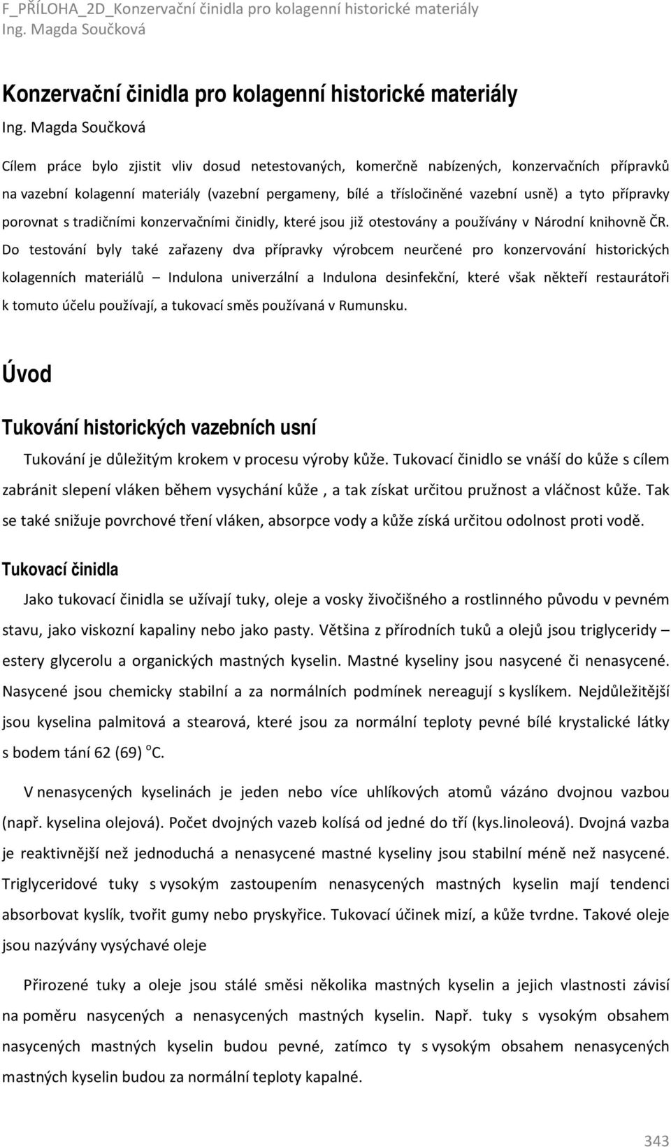 Do testování byly také zařazeny dva přípravky výrobcem neurčené pro konzervování historických kolagenních materiálů Indulona univerzální a Indulona desinfekční, které však někteří restaurátoři k