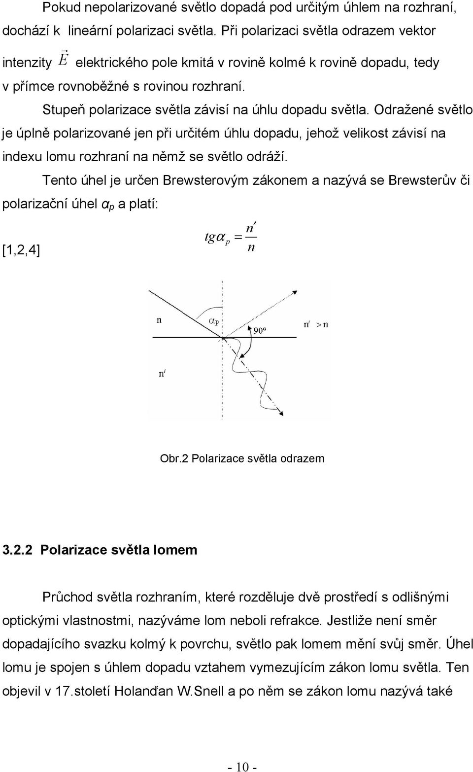 Stupeň polarizace světla závisí na úhlu dopadu světla. Odražené světlo je úplně polarizované jen při určitém úhlu dopadu, jehož velikost závisí na indexu lomu rozhraní na němž se světlo odráží.