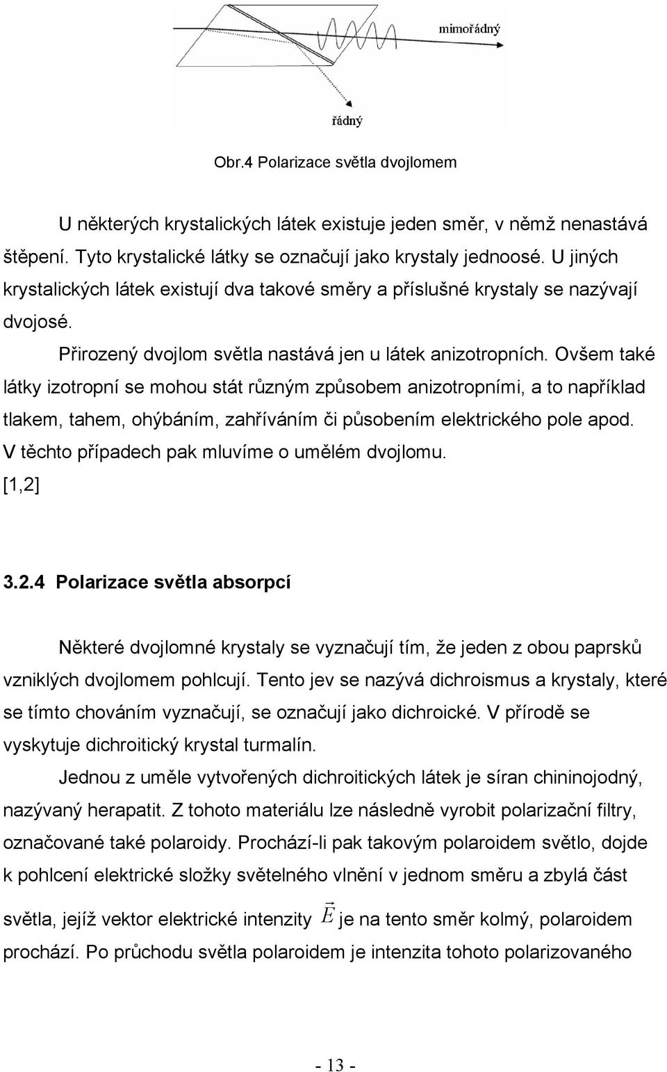 Ovšem také látky izotropní se mohou stát různým způsobem anizotropními, a to například tlakem, tahem, ohýbáním, zahříváním či působením elektrického pole apod.