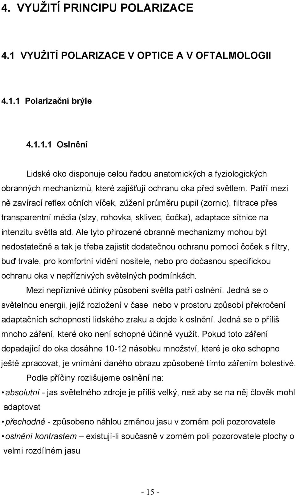 Ale tyto přirozené obranné mechanizmy mohou být nedostatečné a tak je třeba zajistit dodatečnou ochranu pomocí čoček s filtry, buď trvale, pro komfortní vidění nositele, nebo pro dočasnou specifickou