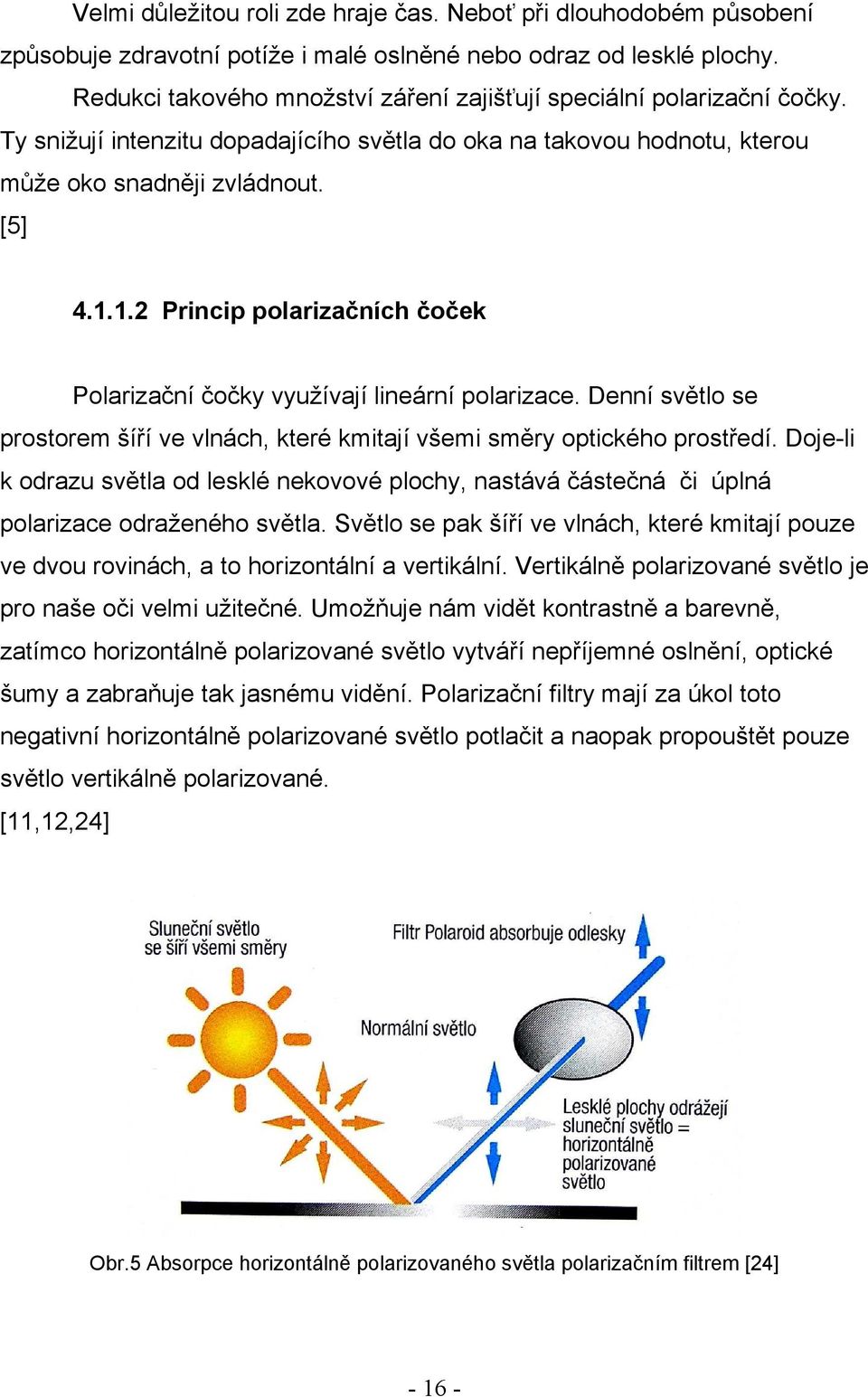 1.2 Princip polarizačních čoček Polarizační čočky využívají lineární polarizace. Denní světlo se prostorem šíří ve vlnách, které kmitají všemi směry optického prostředí.