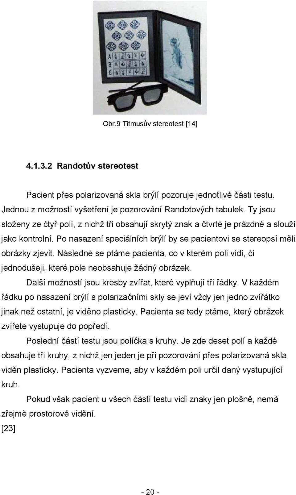 Následně se ptáme pacienta, co v kterém poli vidí, či jednodušeji, které pole neobsahuje žádný obrázek. Další možností jsou kresby zvířat, které vyplňují tři řádky.