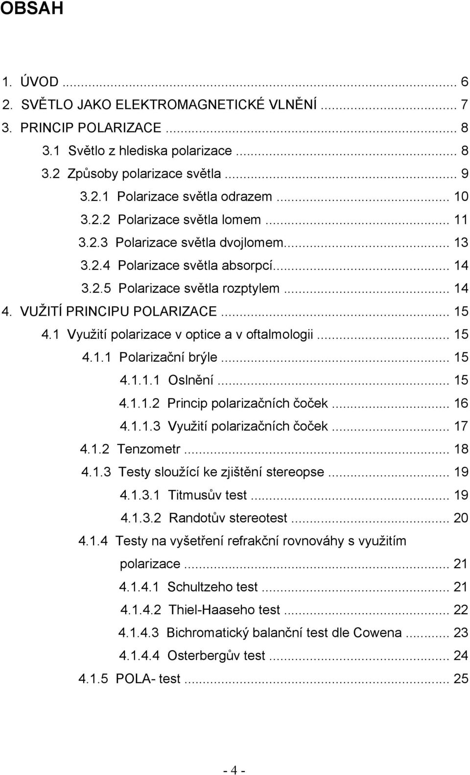 1 Využití polarizace v optice a v oftalmologii... 15 4.1.1 Polarizační brýle... 15 4.1.1.1 Oslnění... 15 4.1.1.2 Princip polarizačních čoček... 16 4.1.1.3 Využití polarizačních čoček... 17 4.1.2 Tenzometr.