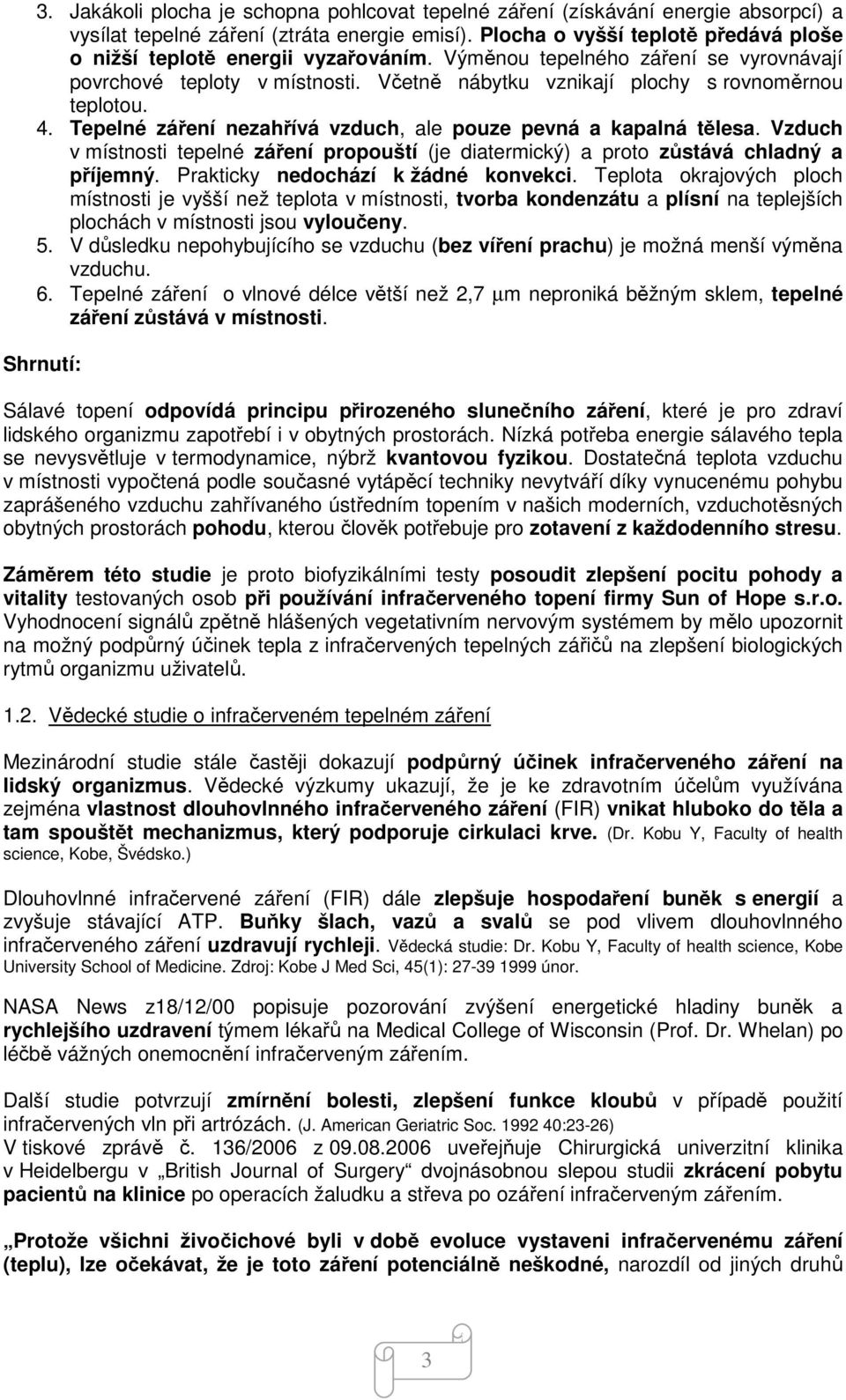 4. Tepelné záření nezahřívá vzduch, ale pouze pevná a kapalná tělesa. Vzduch v místnosti tepelné záření propouští (je diatermický) a proto zůstává chladný a příjemný.