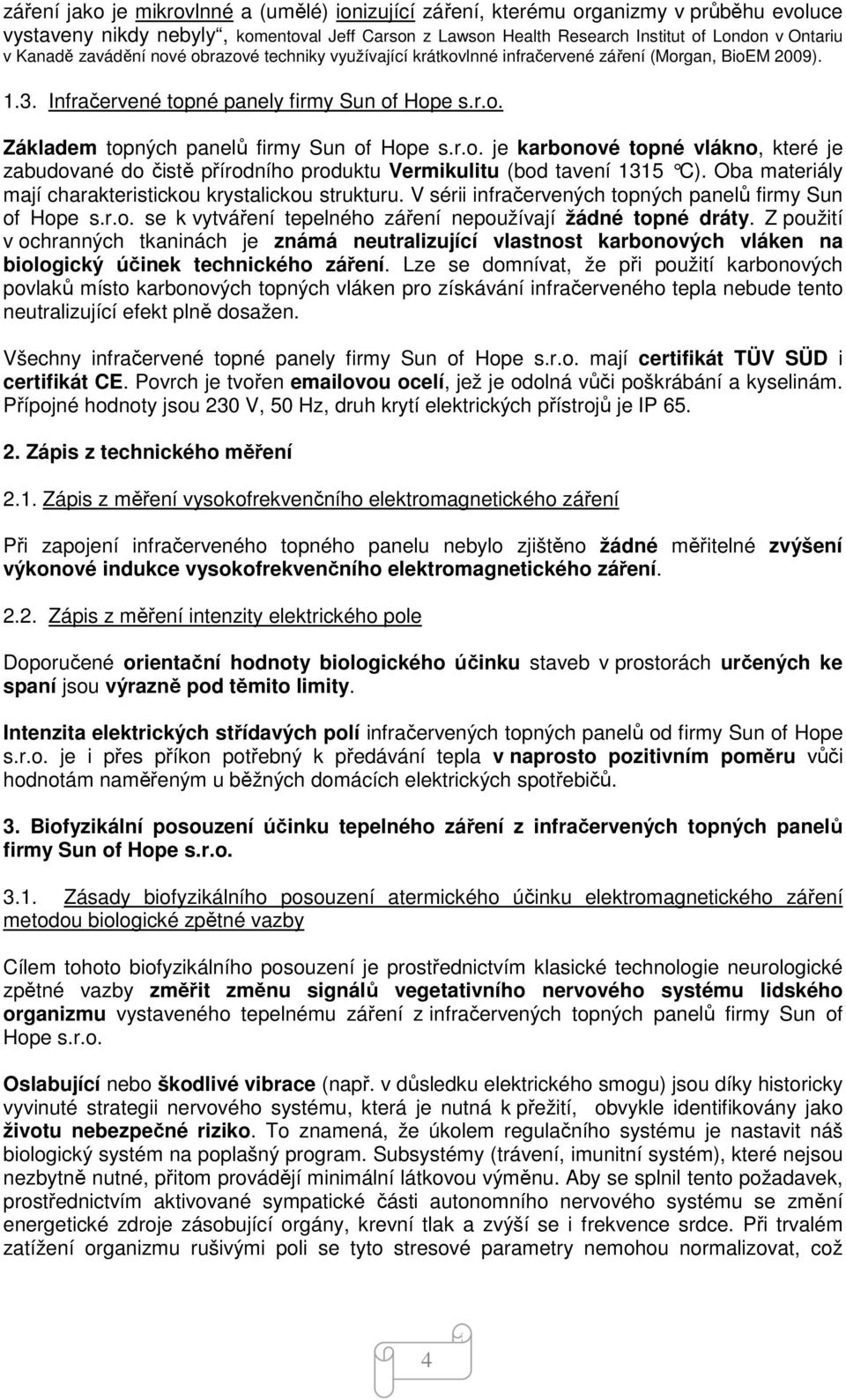 r.o. je karbonové topné vlákno, které je zabudované do čistě přírodního produktu Vermikulitu (bod tavení 1315 C). Oba materiály mají charakteristickou krystalickou strukturu.