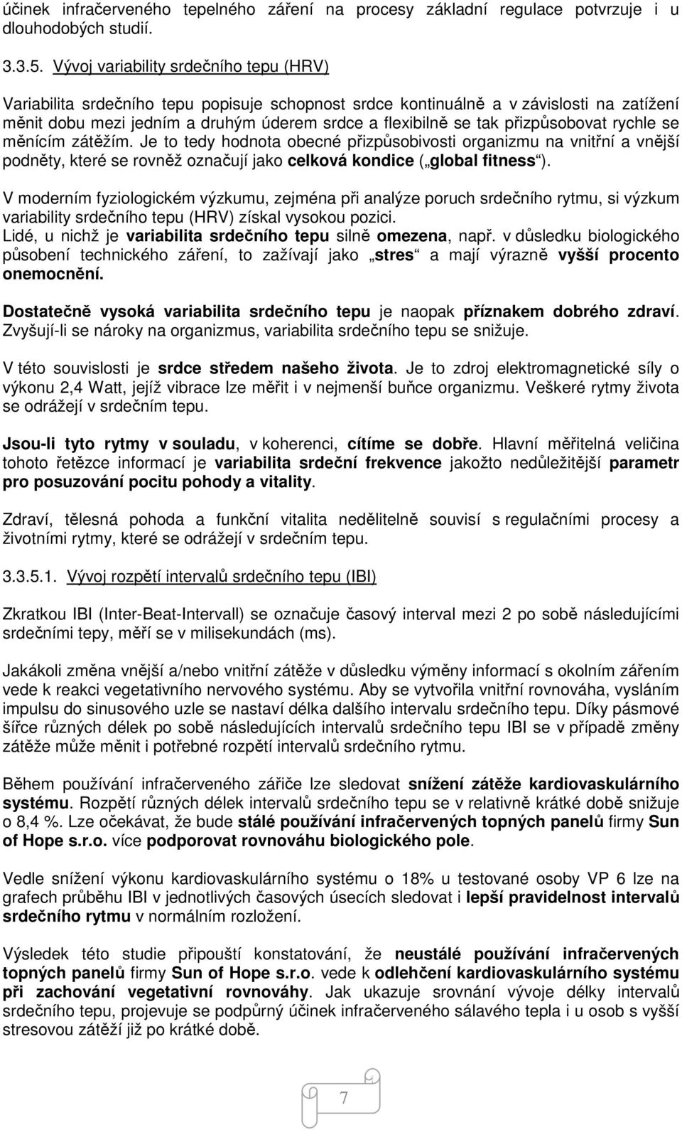 přizpůsobovat rychle se měnícím zátěžím. Je to tedy hodnota obecné přizpůsobivosti organizmu na vnitřní a vnější podněty, které se rovněž označují jako celková kondice ( global fitness ).