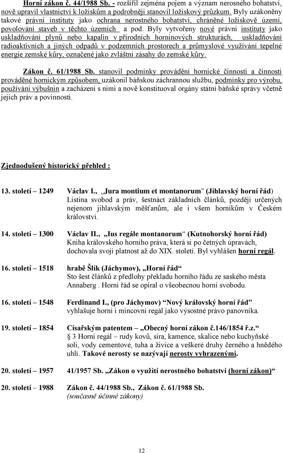 Byly vytvořeny nové právní instituty jako uskladňování plynů nebo kapalin v přírodních horninových strukturách, uskladňování radioaktivních a jiných odpadů v podzemních prostorech a průmyslové