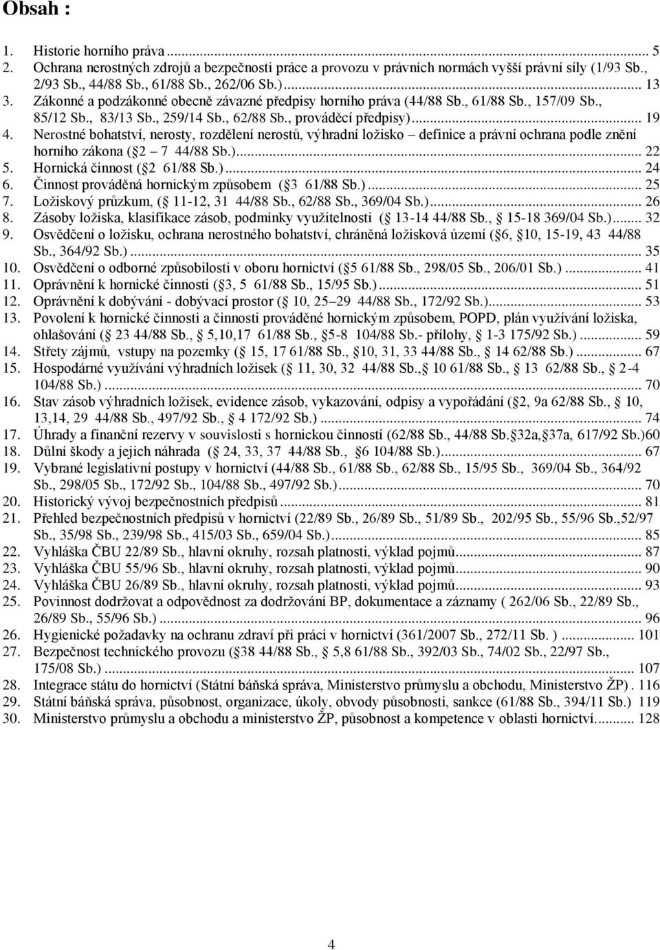 Nerostné bohatství, nerosty, rozdělení nerostů, výhradní ložisko definice a právní ochrana podle znění horního zákona ( 2 7 44/88 Sb.)... 22 5. Hornická činnost ( 2 61/88 Sb.)... 24 6.