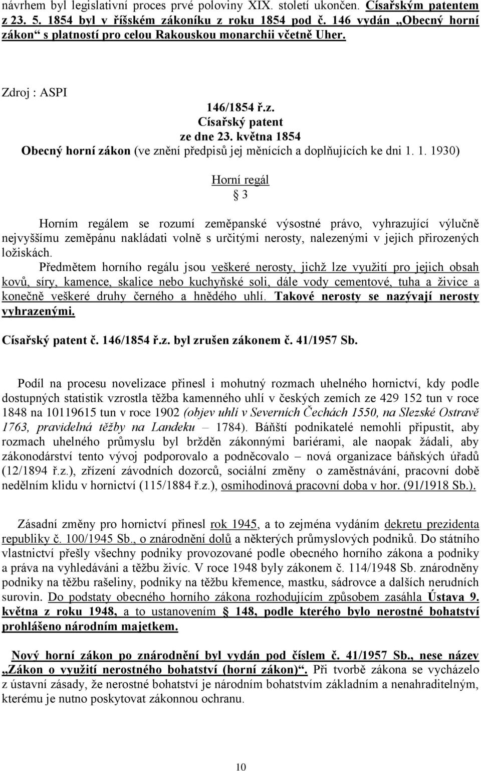 května 1854 Obecný horní zákon (ve znění předpisů jej měnících a doplňujících ke dni 1. 1. 1930) Horní regál 3 Horním regálem se rozumí zeměpanské výsostné právo, vyhrazující výlučně nejvyššímu zeměpánu nakládati volně s určitými nerosty, nalezenými v jejich přirozených ložiskách.