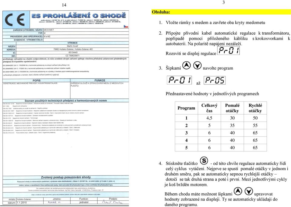 Šipkami navolte program až Přednastavené hodnoty v jednotlivých programech Program Celkový čas Pomalé otáčky Rychlé otáčky 1 4,5 30 50 2 5 35 55 3 6 40 65 4 6 40 65 5 6 40 65 4.