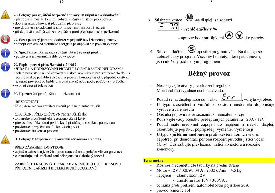 zařízení zajištěno proti překlopení nebo poškození 27. Postup, který je nutno dodržet v případě havárie nebo poruchy. odpojit zařízení od elektrické energie a postupovat dle pokynů výrobce 28.