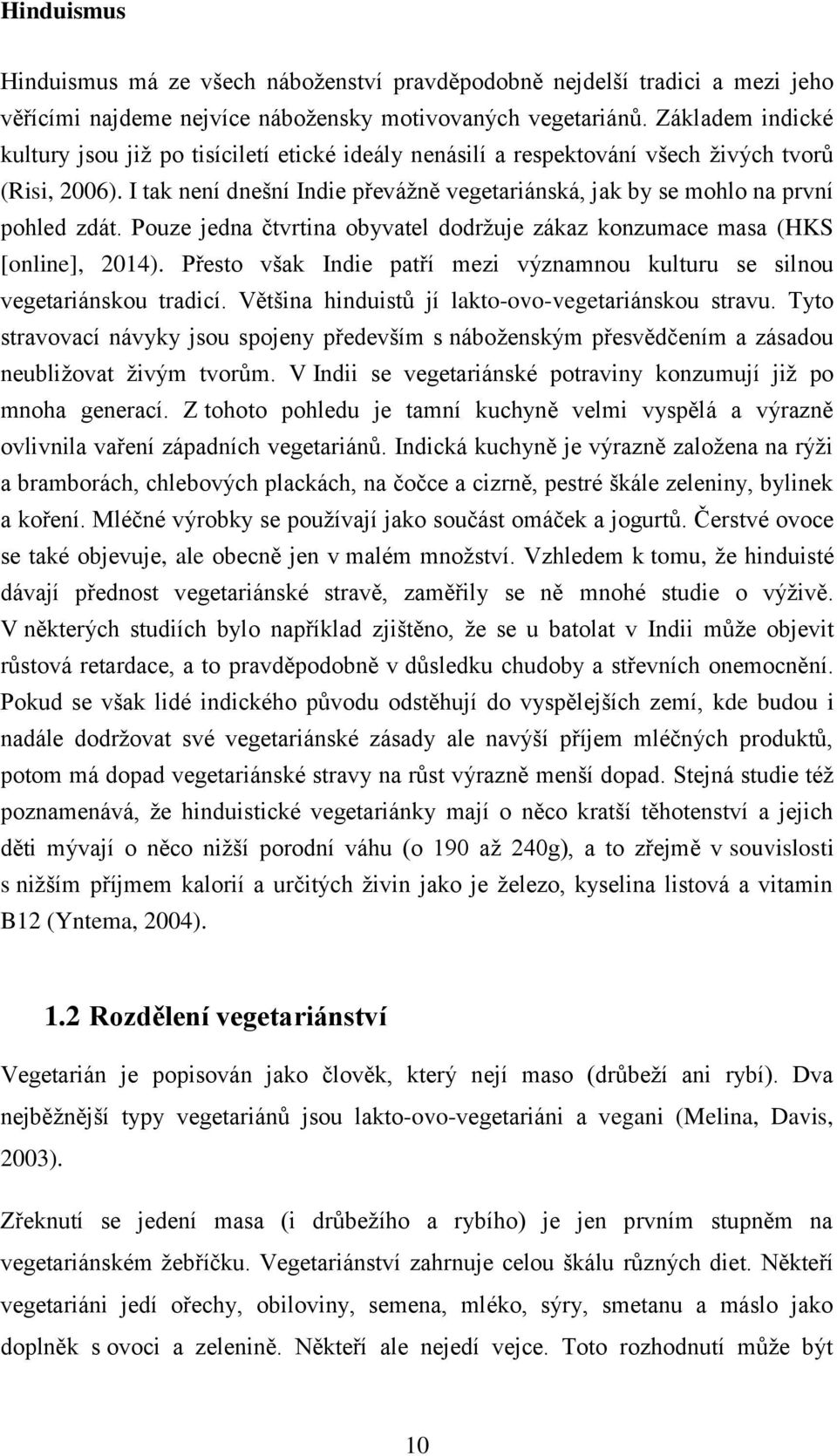 I tak není dnešní Indie převážně vegetariánská, jak by se mohlo na první pohled zdát. Pouze jedna čtvrtina obyvatel dodržuje zákaz konzumace masa (HKS [online], 2014).