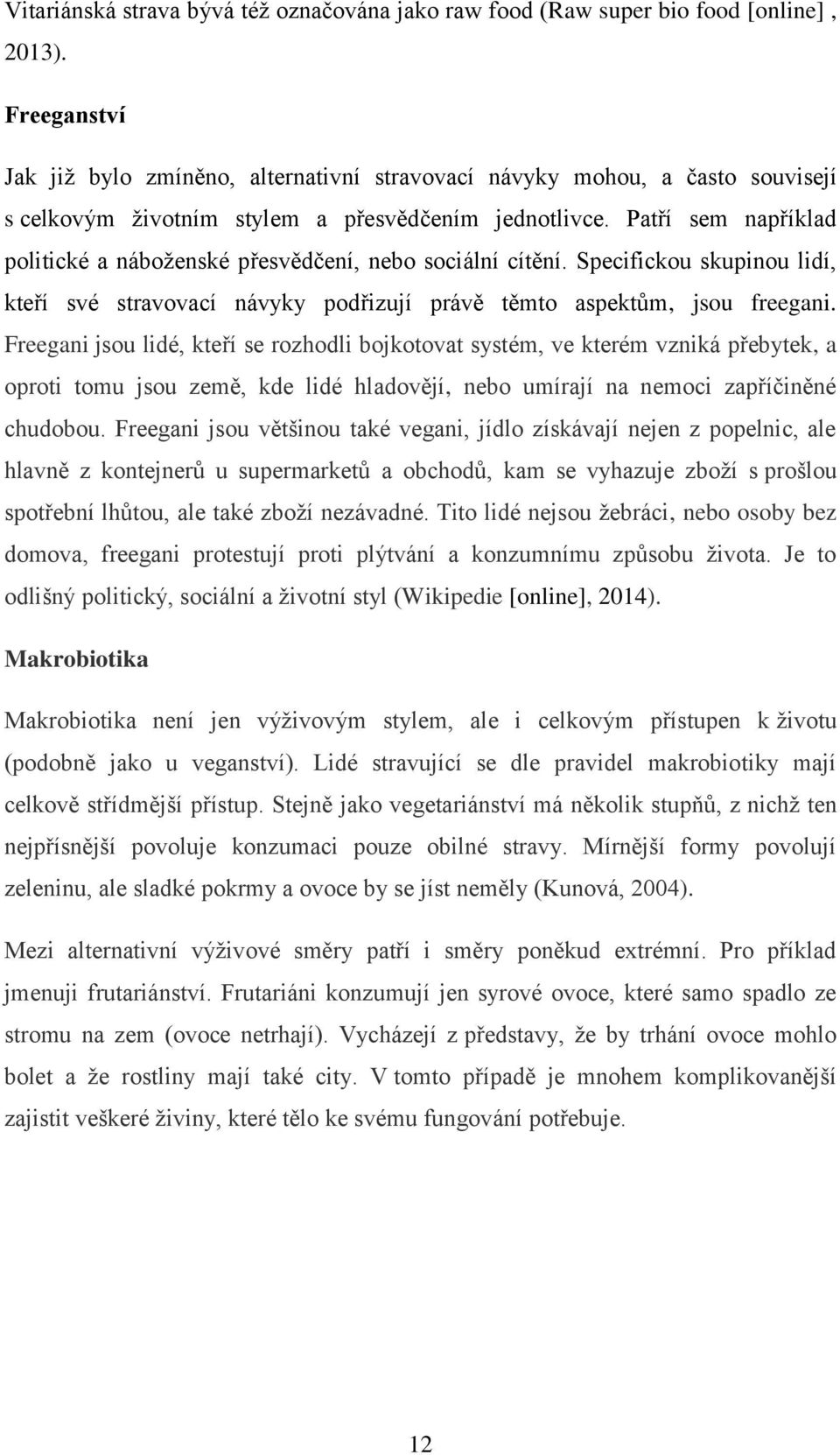 Patří sem například politické a náboženské přesvědčení, nebo sociální cítění. Specifickou skupinou lidí, kteří své stravovací návyky podřizují právě těmto aspektům, jsou freegani.