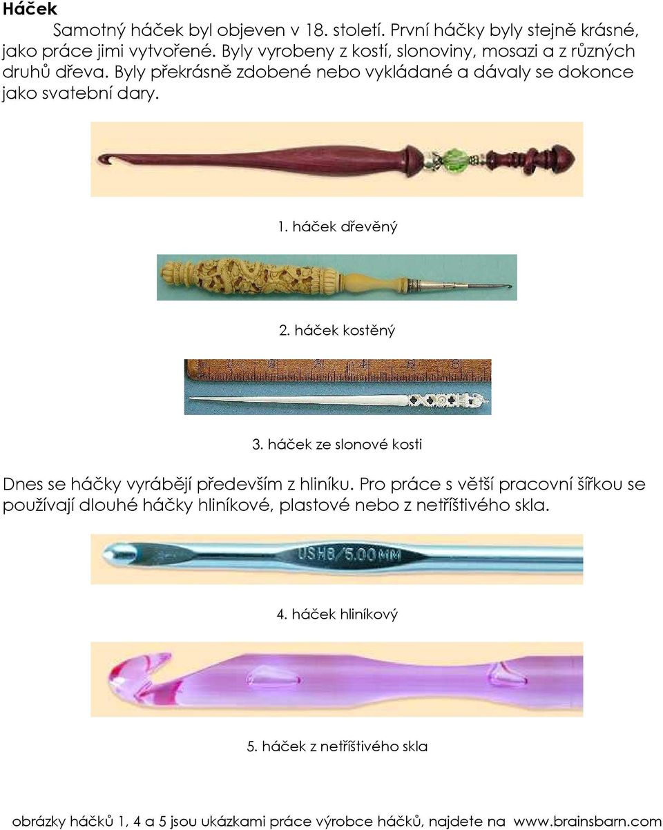háček dřevěný 2. háček kostěný 3. háček ze slonové kosti Dnes se háčky vyrábějí především z hliníku.
