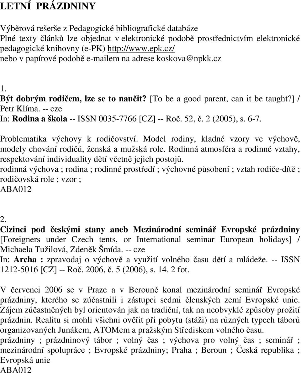 -- cze In: Rodina a škola -- ISSN 0035-7766 [CZ] -- Roč. 52, č. 2 (2005), s. 6-7. Problematika výchovy k rodičovství.