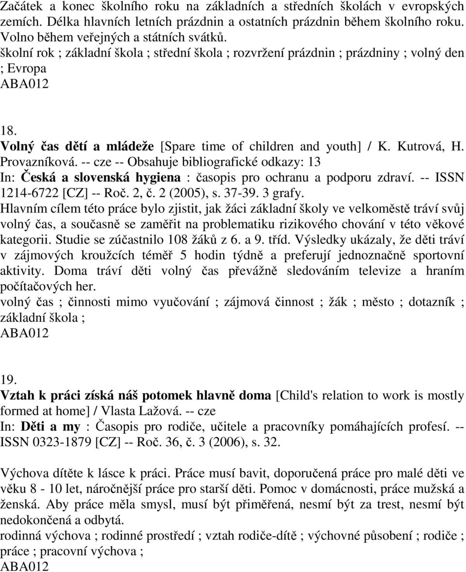 -- cze -- Obsahuje bibliografické odkazy: 13 In: Česká a slovenská hygiena : časopis pro ochranu a podporu zdraví. -- ISSN 1214-6722 [CZ] -- Roč. 2, č. 2 (2005), s. 37-39. 3 grafy.