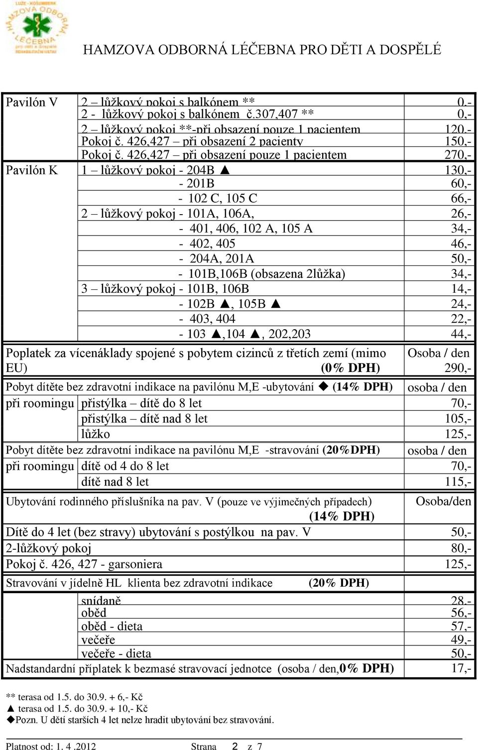 426,427 při obsazení pouze 1 pacientem 270,- Pavilón K 1 lůžkový pokoj - 204B 130,- - 201B 60,- - 102 C, 105 C 66,- 2 lůžkový pokoj - 101A, 106A, 26,- - 401, 406, 102 A, 105 A 34,- - 402, 405 46,- -