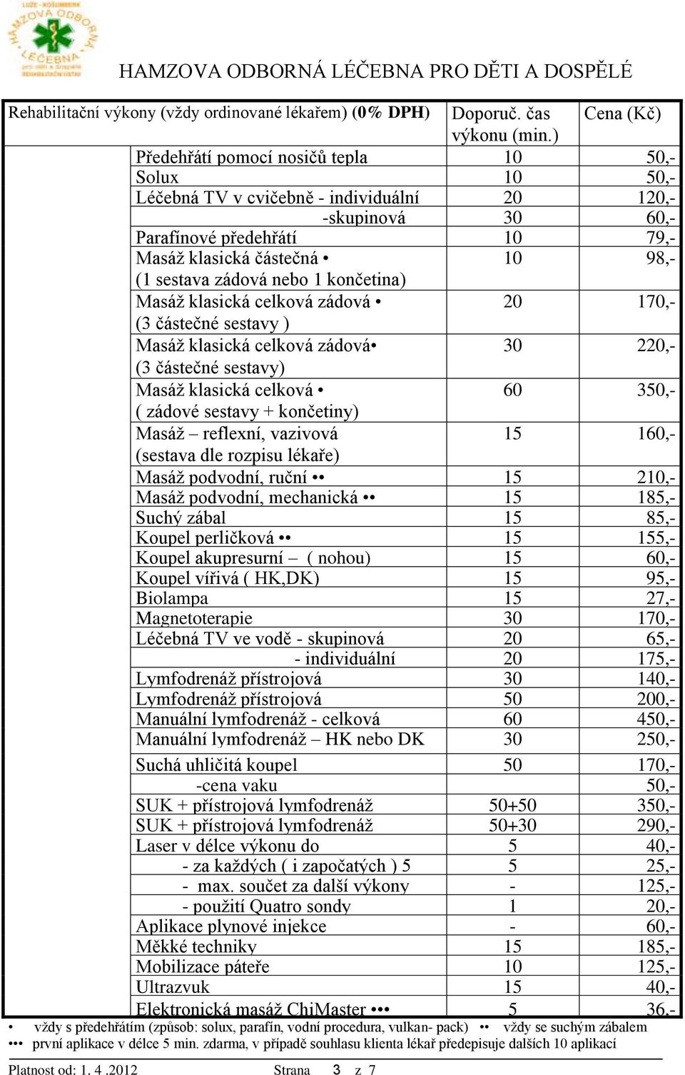 nebo 1 končetina) Masáž klasická celková zádová 20 170,- (3 částečné sestavy ) Masáž klasická celková zádová 30 220,- (3 částečné sestavy) Masáž klasická celková 60 350,- ( zádové sestavy +