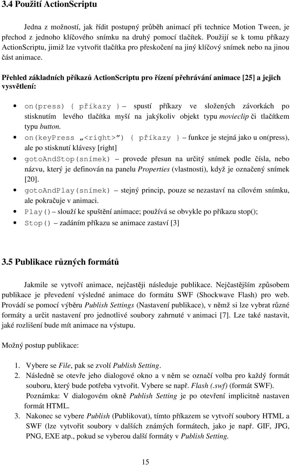 Přehled základních příkazů ActionScriptu pro řízení přehrávání animace [25] a jejich vysvětlení: on(press) { příkazy } spustí příkazy ve složených závorkách po stisknutím levého tlačítka myší na