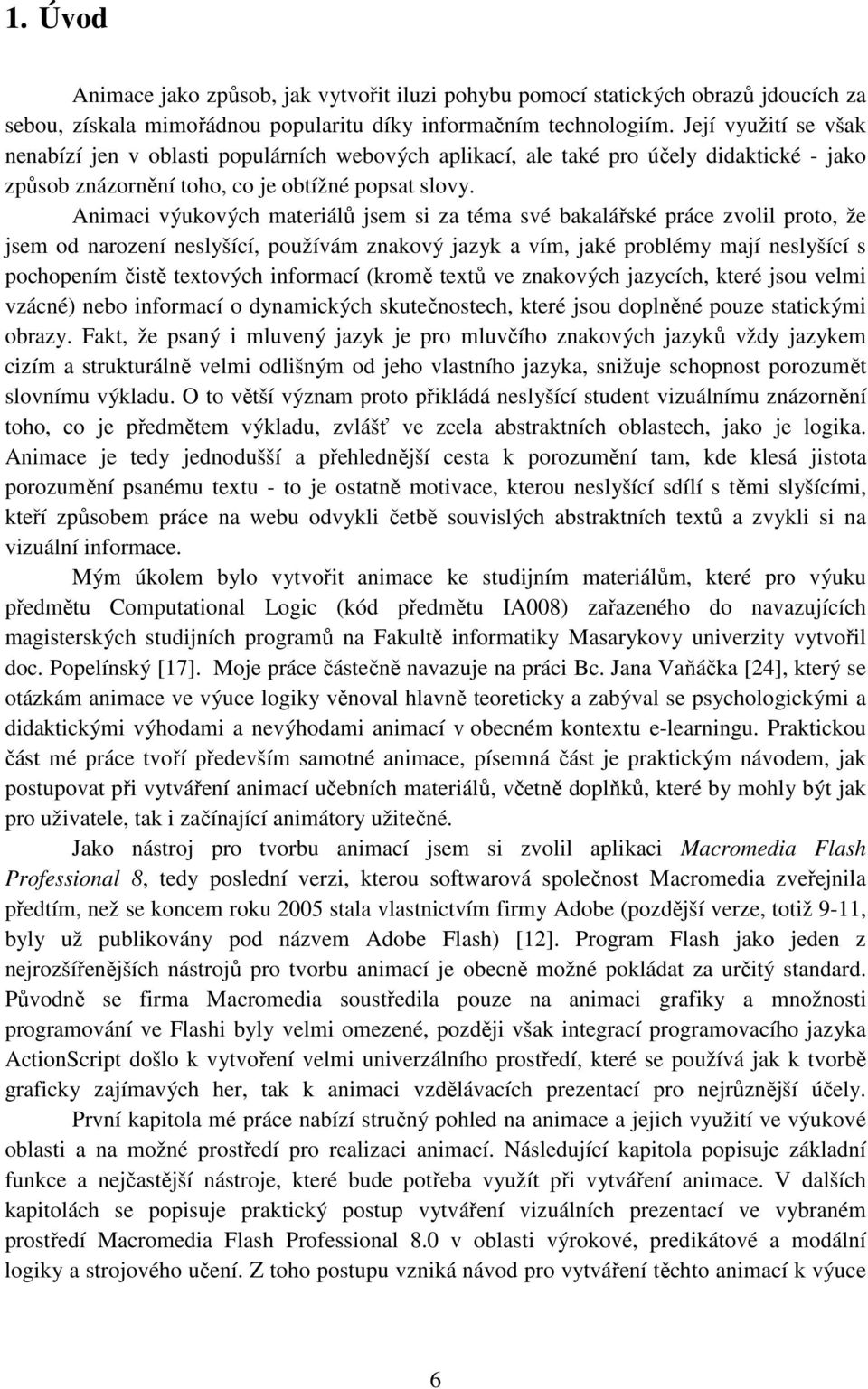 Animaci výukových materiálů jsem si za téma své bakalářské práce zvolil proto, že jsem od narození neslyšící, používám znakový jazyk a vím, jaké problémy mají neslyšící s pochopením čistě textových