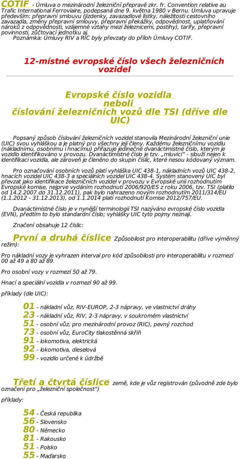 odpovědnosti, vzájemné vztahy mezi železnicemi, postihy), tarify, přepravní povinnosti, zůčtovací jednotku aj. Poznámka: Úmluvy RIV a RIC byly převzaty do příloh Úmluvy COTIF.