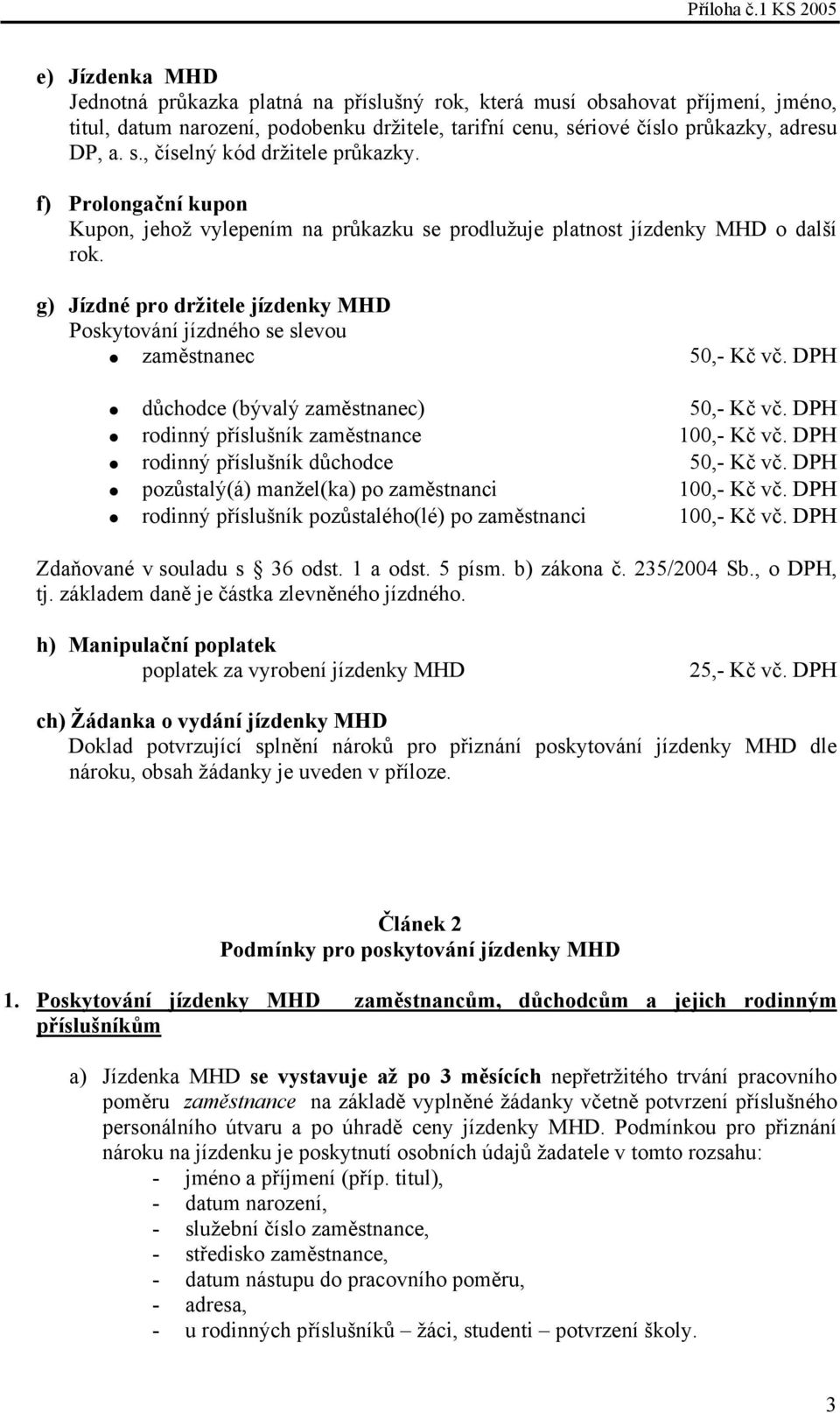 DPH důchodce (bývalý zaměstnanec) 50,- Kč vč. DPH rodinný příslušník zaměstnance 100,- Kč vč. DPH rodinný příslušník důchodce 50,- Kč vč. DPH pozůstalý(á) manžel(ka) po zaměstnanci 100,- Kč vč.