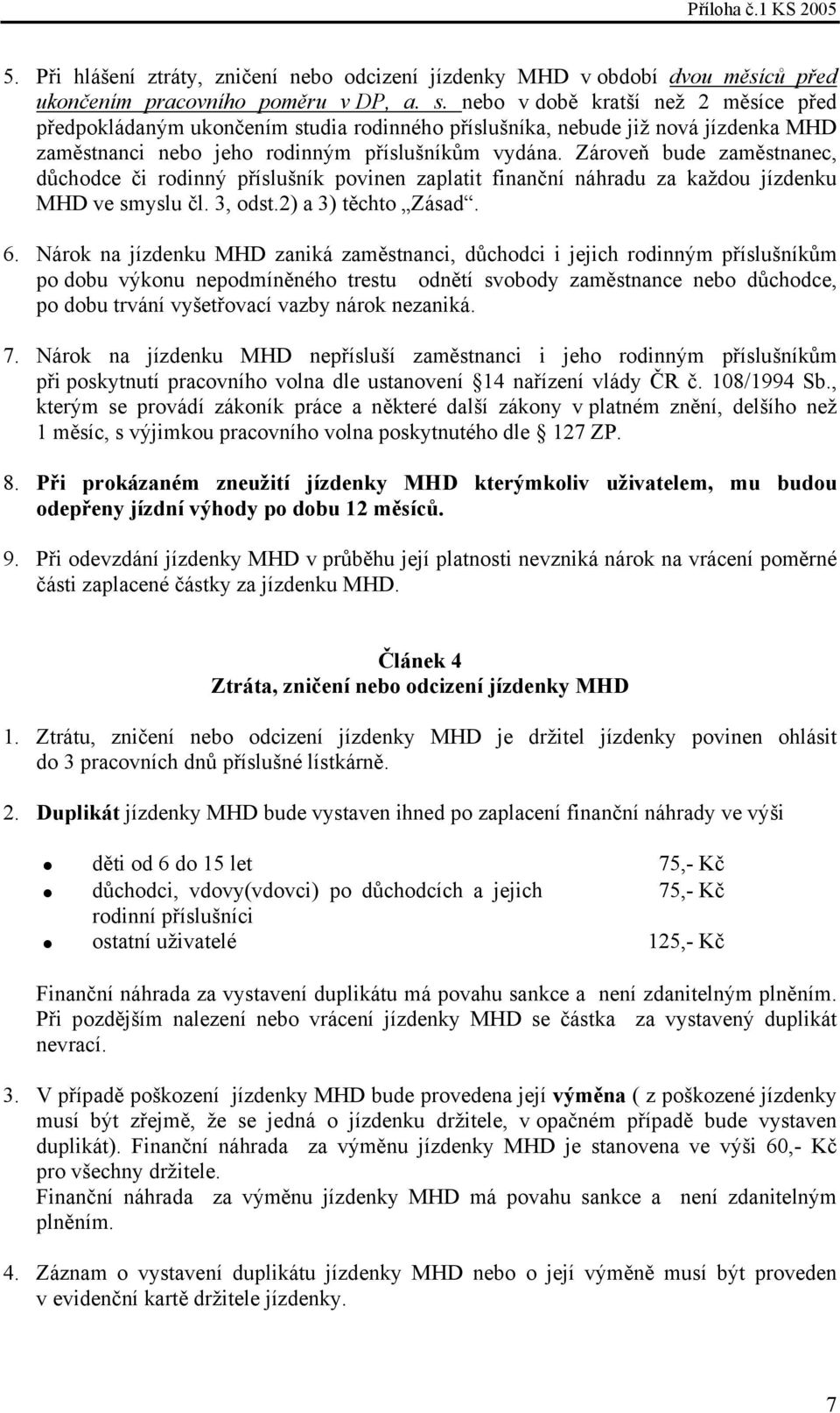 Zároveň bude zaměstnanec, důchodce či rodinný příslušník povinen zaplatit finanční náhradu za každou jízdenku MHD ve smyslu čl. 3, odst.2) a 3) těchto Zásad. 6.