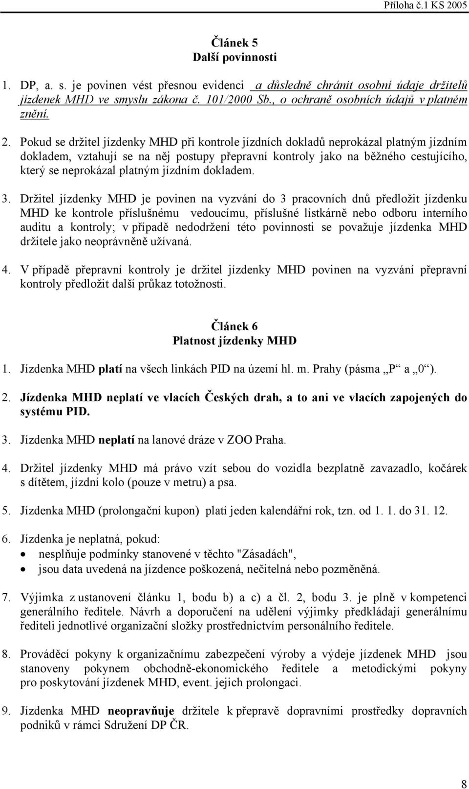 Pokud se držitel jízdenky MHD při kontrole jízdních dokladů neprokázal platným jízdním dokladem, vztahují se na něj postupy přepravní kontroly jako na běžného cestujícího, který se neprokázal platným