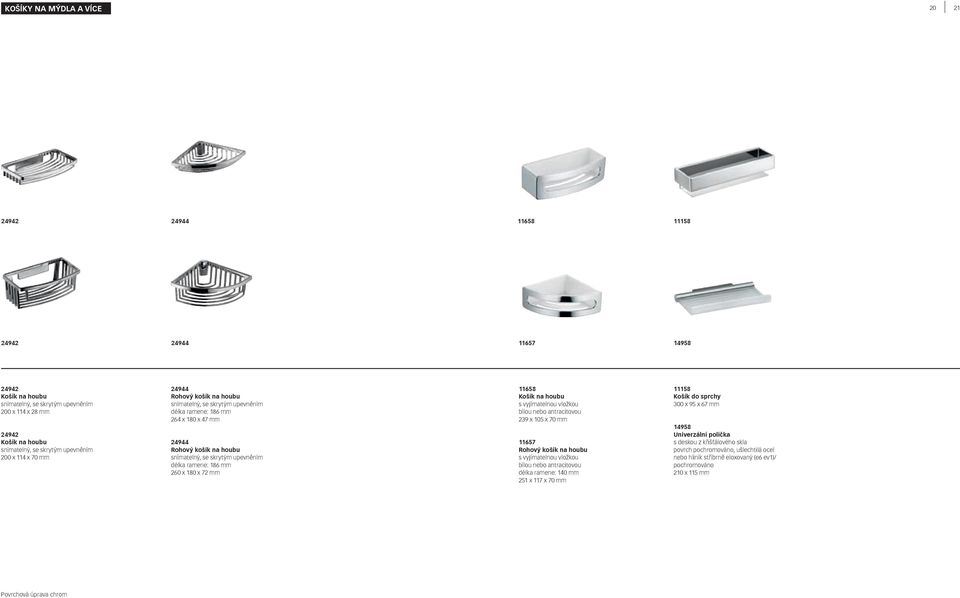 ramene: 186 mm 260 x 180 x 72 mm 11658 Košík na houbu s vyjímatelnou vložkou bílou nebo antracitovou 239 x 105 x 70 mm 11657 Rohový košík na houbu s vyjímatelnou vložkou bílou nebo antracitovou délka