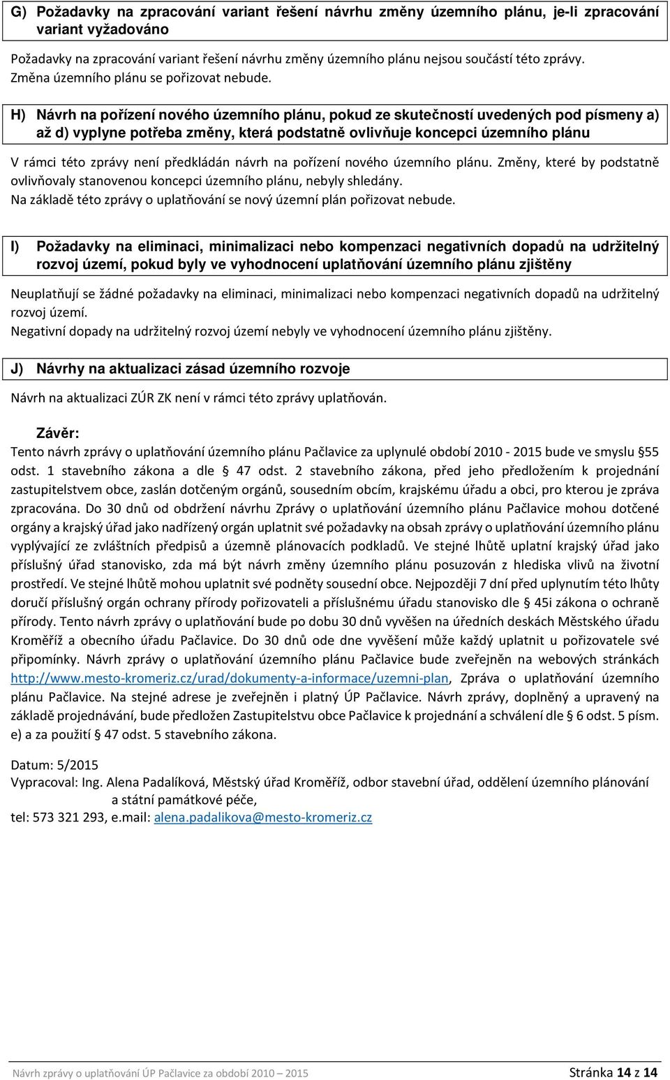 H) Návrh na pořízení nového územního plánu, pokud ze skutečností uvedených pod písmeny a) až d) vyplyne potřeba změny, která podstatně ovlivňuje koncepci územního plánu V rámci této zprávy není