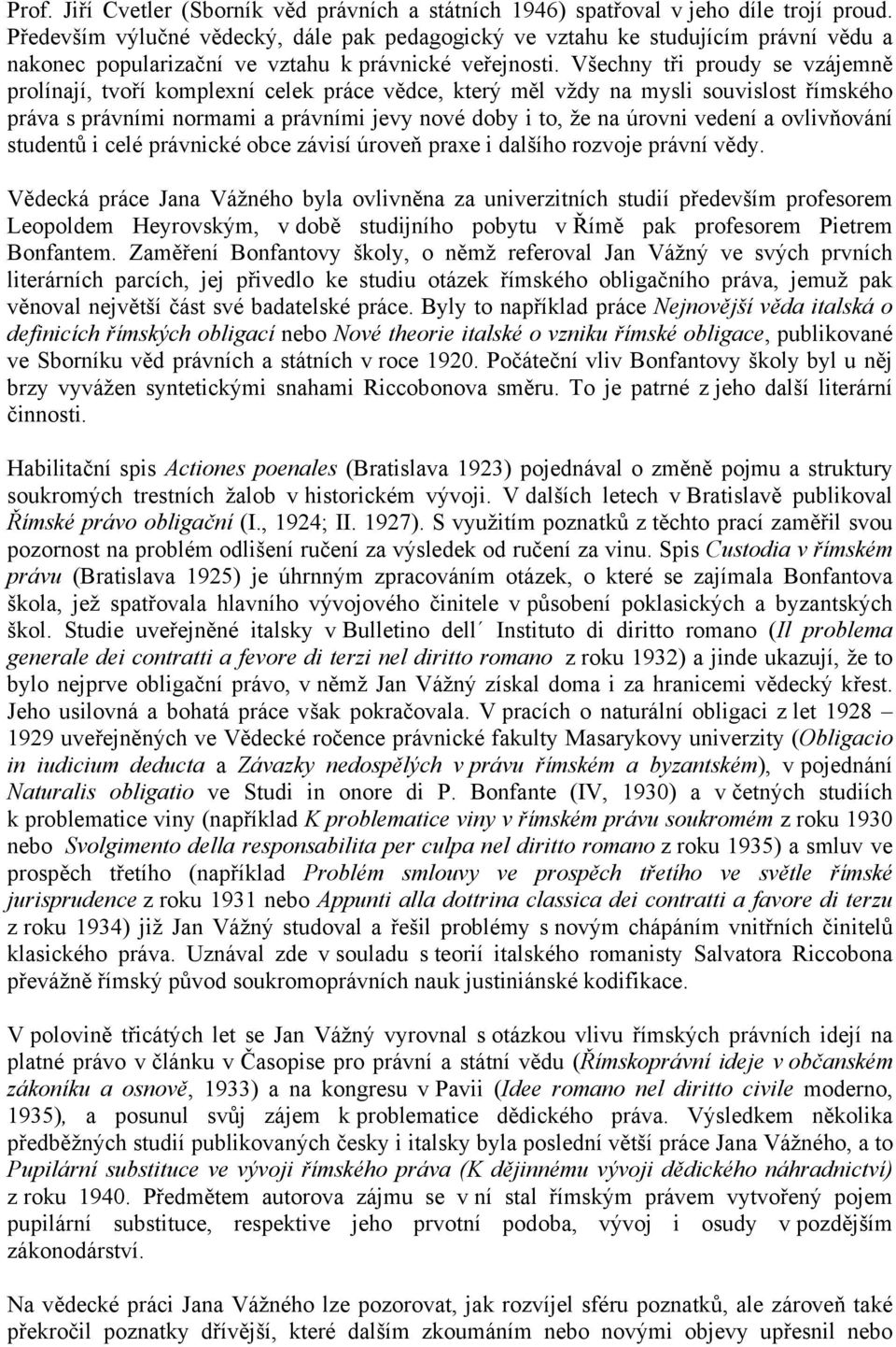 Všechny tři proudy se vzájemně prolínají, tvoří komplexní celek práce vědce, který měl vždy na mysli souvislost římského práva s právními normami a právními jevy nové doby i to, že na úrovni vedení a