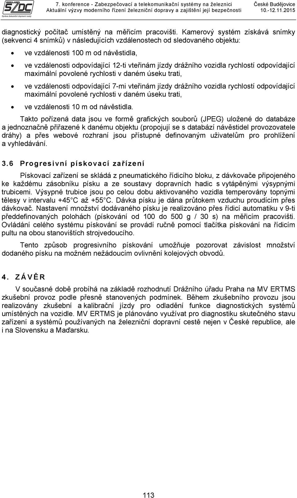 vozidla rychlostí odpovídající maximální povolené rychlosti v daném úseku trati, ve vzdálenosti odpovídající 7-mi vteřinám jízdy drážního vozidla rychlostí odpovídající maximální povolené rychlosti v