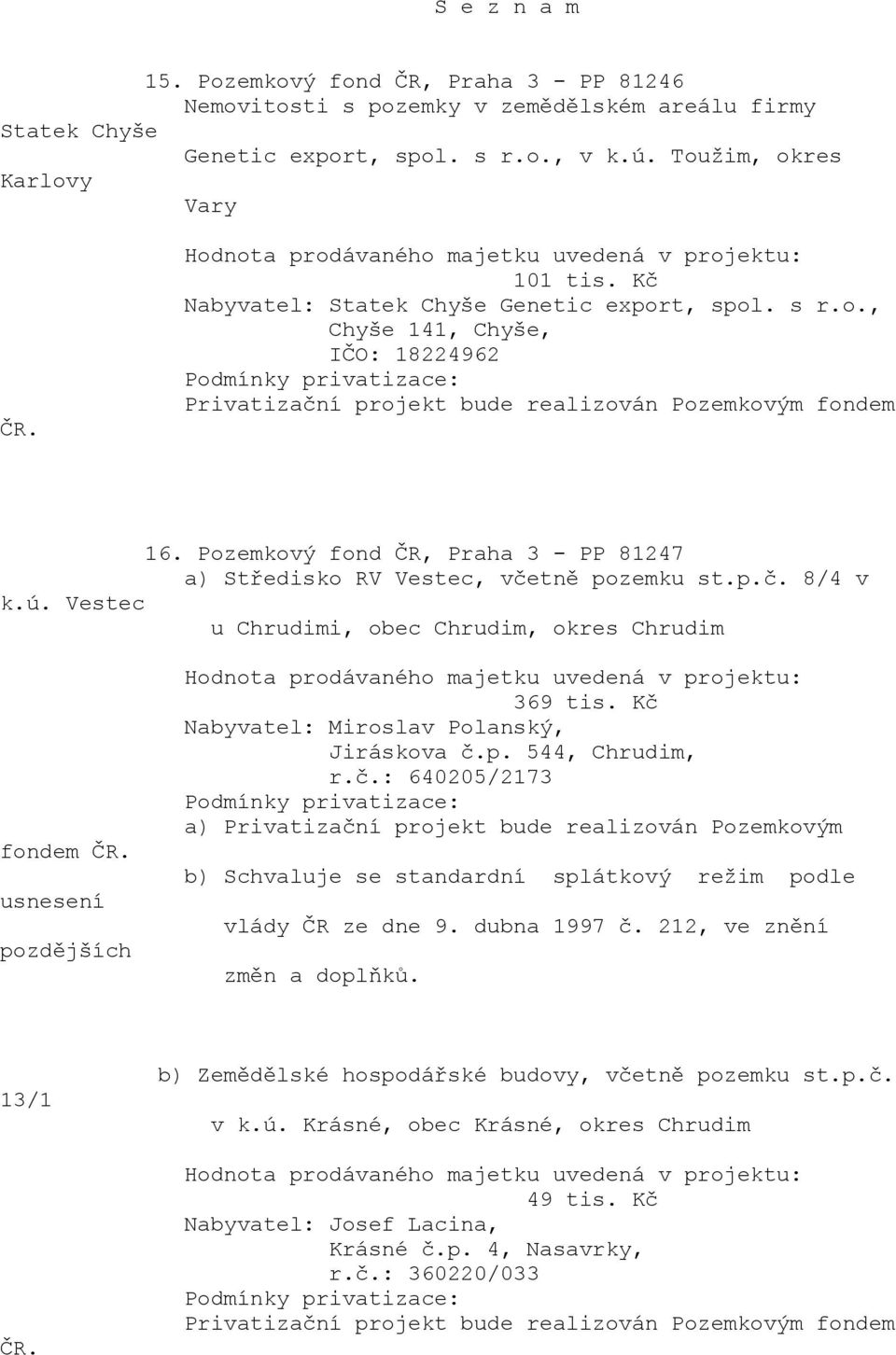 Vestec u Chrudimi, obec Chrudim, okres Chrudim 369 tis. Kč Nabyvatel: Miroslav Polanský, Jiráskova č.p. 544, Chrudim, r.č.: 640205/2173 b) Schvaluje se standardní splátkový režim podle vlády ČR ze dne 9.