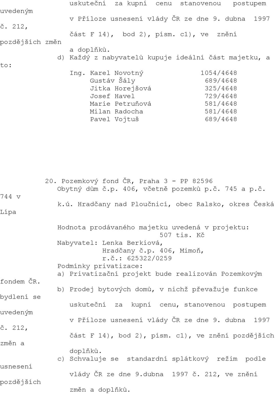 Karel Novotný 1054/4648 Gustáv Šály 689/4648 Jitka Horejšová 325/4648 Josef Havel 729/4648 Marie Petruňová 581/4648 Milan Radocha 581/4648 Pavel Vojtuš 689/4648 744 v Lípa bydlení se uvedeným č.