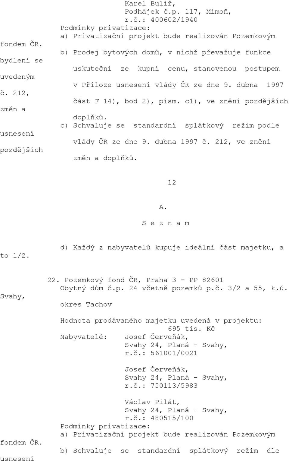 d) Každý z nabyvatelů kupuje ideální část majetku, a Svahy, 22. Pozemkový fond ČR, Praha 3 - PP 82601 Obytný dům č.p. 24 včetně pozemků p.č. 3/2 a 55, k.ú. okres Tachov 695 tis.