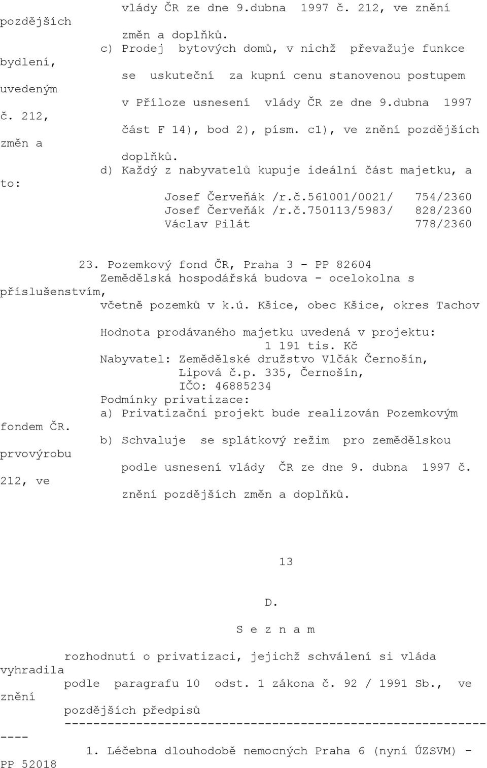 d) Každý z nabyvatelů kupuje ideální část majetku, a Josef Červeňák /r.č.561001/0021/ 754/2360 Josef Červeňák /r.č.750113/5983/ 828/2360 Václav Pilát 778/2360 23.