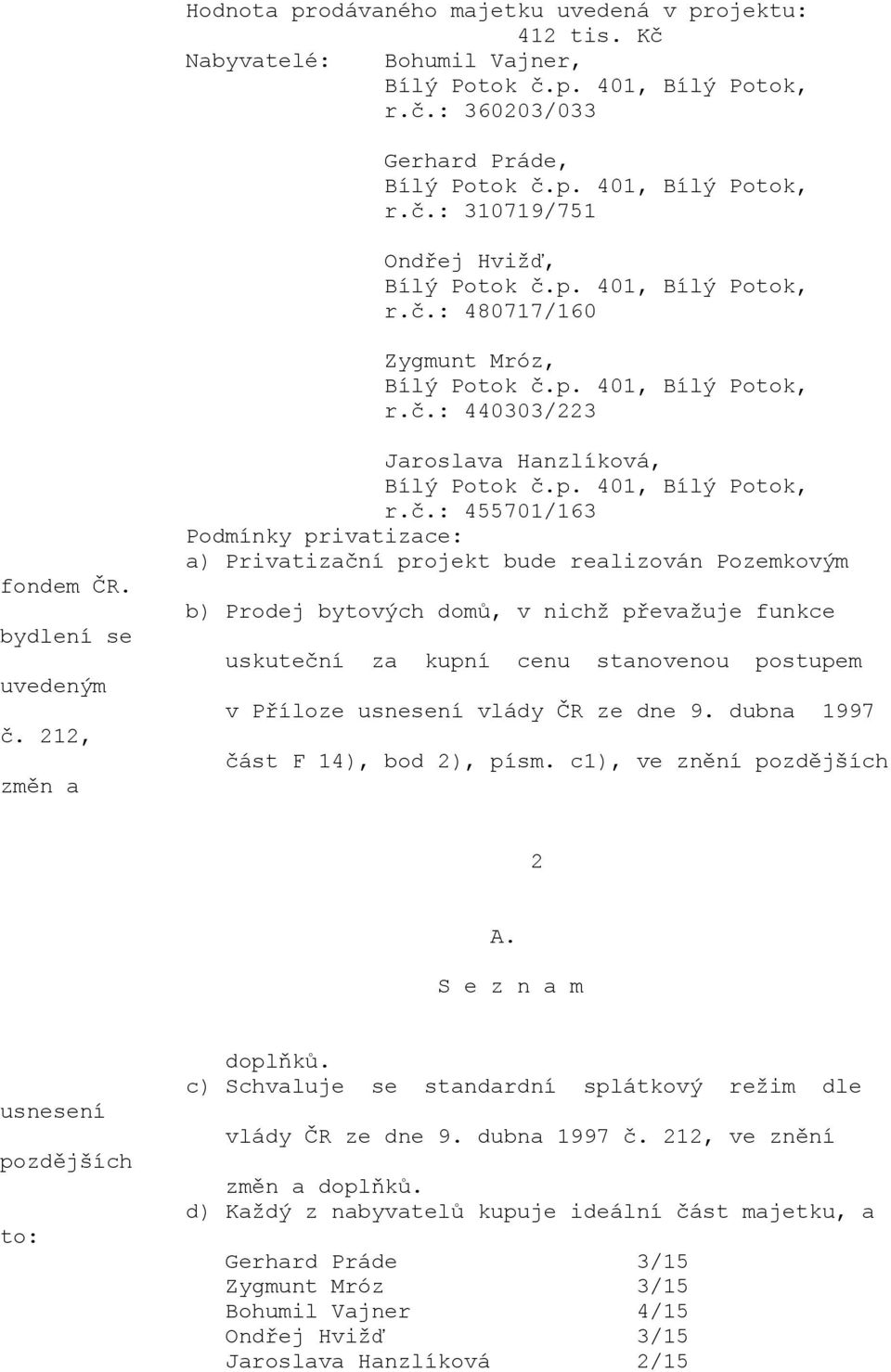 dubna 1997 část F 14), bod 2), písm. c1), ve znění 2 to: doplňků. c) Schvaluje se standardní splátkový režim dle vlády ČR ze dne 9. dubna 1997 č.