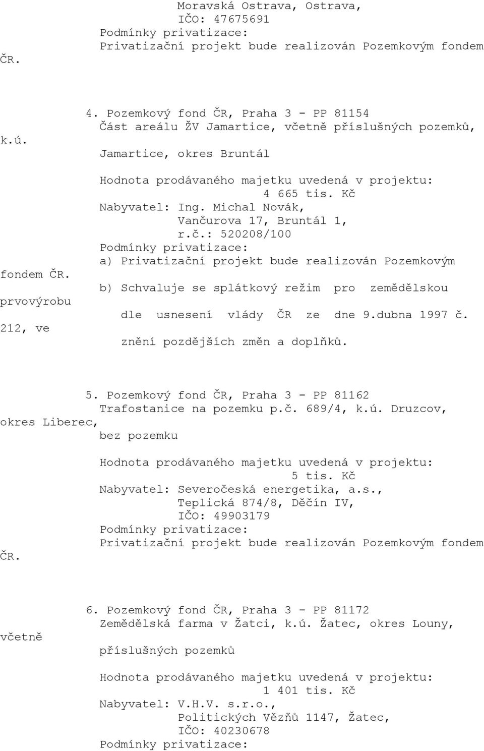 dubna 1997 č. znění 5. Pozemkový fond ČR, Praha 3 - PP 81162 Trafostanice na pozemku p.č. 689/4, k.ú. Druzcov, okres Liberec, bez pozemku ČR. 5 tis. Kč Nabyvatel: Severočeská energetika, a.s., Teplická 874/8, Děčín IV, IČO: 49903179 včetně 6.