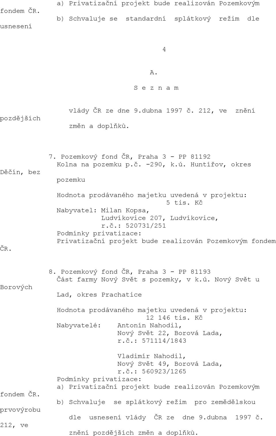 Pozemkový fond ČR, Praha 3 - PP 81193 Část farmy Nový Svět s pozemky, v k.ú. Nový Svět u Lad, okres Prachatice 12 146 tis.